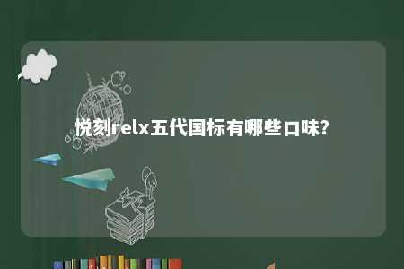 悦刻relx五代国标有哪些口味？ 